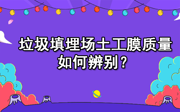 垃圾填埋场土工膜质量如何辨别？.jpg